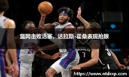 篮网击败活塞，达拉斯-霍桑表现抢眼