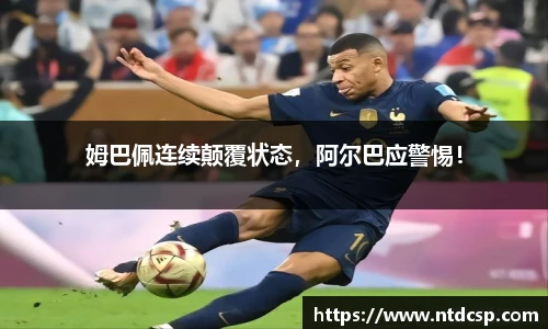 姆巴佩连续颠覆状态，阿尔巴应警惕！