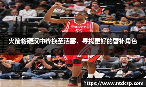 火箭将硬汉中锋换至活塞，寻找更好的替补角色