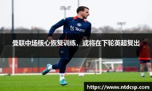 曼联中场核心恢复训练，或将在下轮英超复出