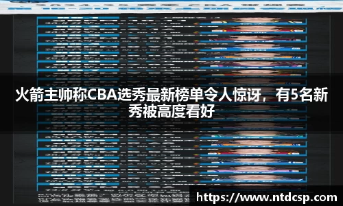 火箭主帅称CBA选秀最新榜单令人惊讶，有5名新秀被高度看好