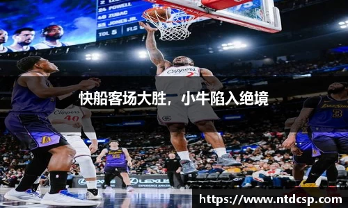 快船客场大胜，小牛陷入绝境