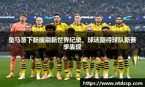 皇马签下新援刷新世界纪录，球迷期待球队新赛季表现