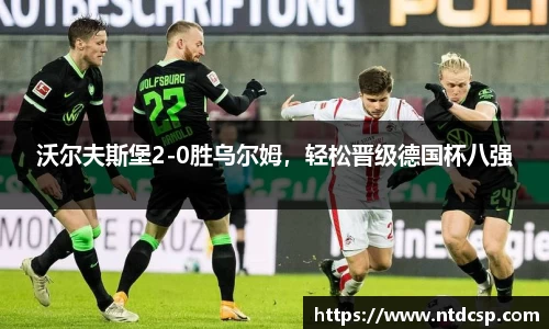 沃尔夫斯堡2-0胜乌尔姆，轻松晋级德国杯八强