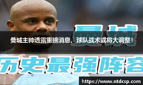 曼城主帅透露重磅消息，球队战术或将大调整！
