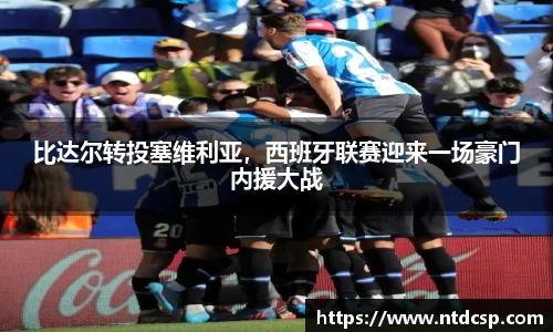 比达尔转投塞维利亚，西班牙联赛迎来一场豪门内援大战