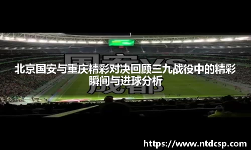 北京国安与重庆精彩对决回顾三九战役中的精彩瞬间与进球分析