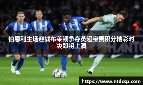 伯恩利主场迎战布莱顿争夺英超宝贵积分精彩对决即将上演