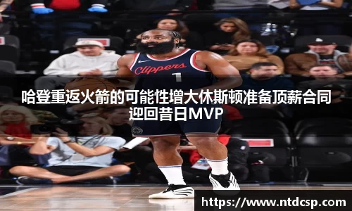 哈登重返火箭的可能性增大休斯顿准备顶薪合同迎回昔日MVP