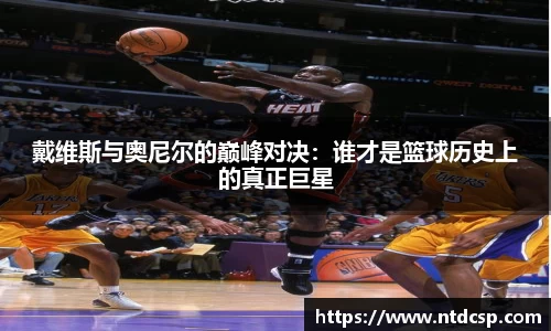 戴维斯与奥尼尔的巅峰对决：谁才是篮球历史上的真正巨星