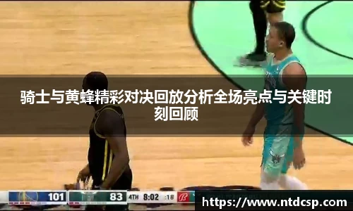 骑士与黄蜂精彩对决回放分析全场亮点与关键时刻回顾