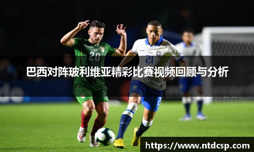 巴西对阵玻利维亚精彩比赛视频回顾与分析