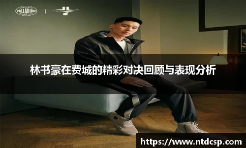 林书豪在费城的精彩对决回顾与表现分析