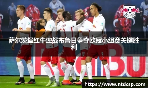 萨尔茨堡红牛迎战布鲁日争夺欧冠小组赛关键胜利