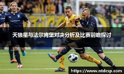 天狼星与法尔肯堡对决分析及比赛前瞻探讨