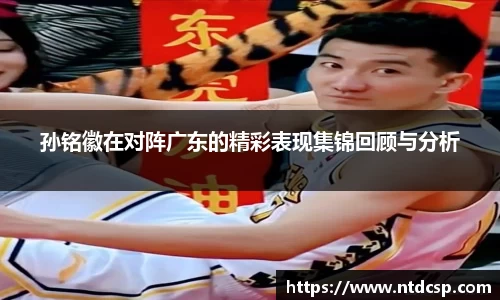孙铭徽在对阵广东的精彩表现集锦回顾与分析