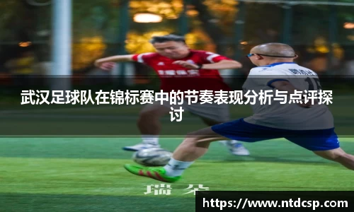 武汉足球队在锦标赛中的节奏表现分析与点评探讨