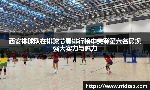 西安排球队在排球节奏排行榜中荣登第六名展现强大实力与魅力